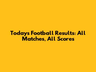 Today's Football Results: All Matches, All Scores
