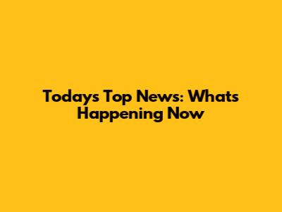 Today's Top News: What's Happening Now