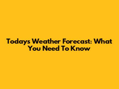 Today's Weather Forecast: What You Need To Know