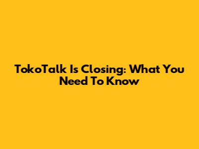 TokoTalk Is Closing: What You Need To Know