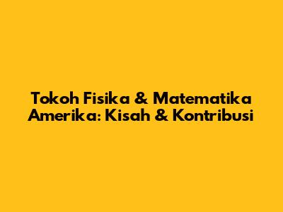 Tokoh Fisika & Matematika Amerika: Kisah & Kontribusi