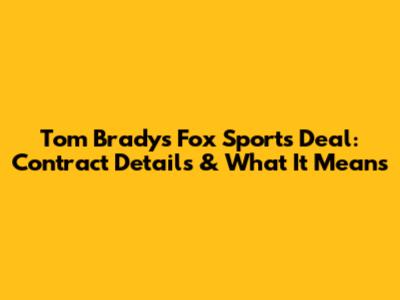 Tom Brady's Fox Sports Deal: Contract Details & What It Means