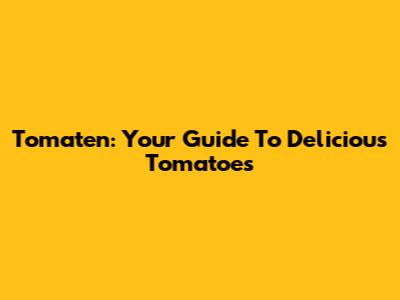 Tomaten: Your Guide To Delicious Tomatoes