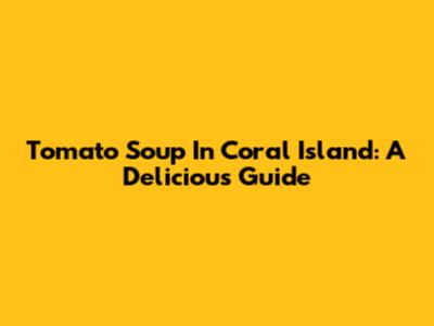 Tomato Soup In Coral Island: A Delicious Guide