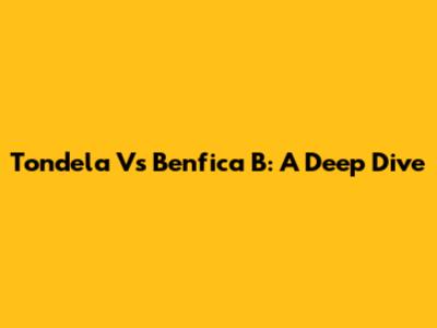 Tondela Vs Benfica B: A Deep Dive
