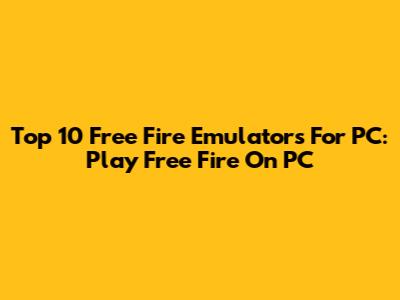 Top 10 Free Fire Emulators For PC: Play Free Fire On PC