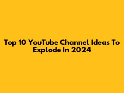 Top 10 YouTube Channel Ideas To Explode In 2024