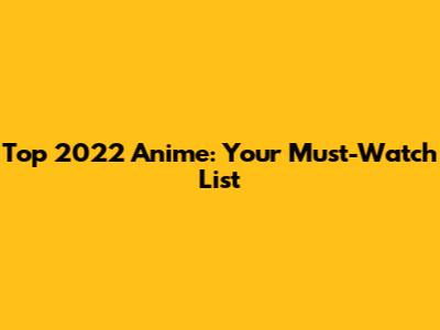 Top 2022 Anime: Your Must-Watch List