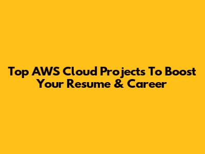 Top AWS Cloud Projects To Boost Your Resume & Career