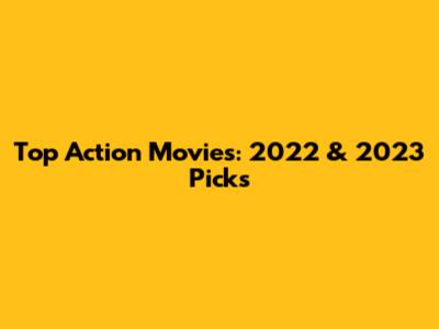 Top Action Movies: 2022 & 2023 Picks