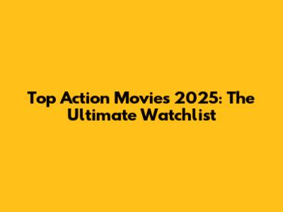 Top Action Movies 2025: The Ultimate Watchlist