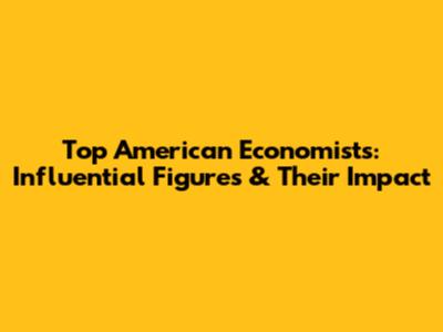 Top American Economists: Influential Figures & Their Impact