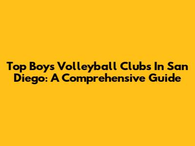 Top Boys Volleyball Clubs In San Diego: A Comprehensive Guide