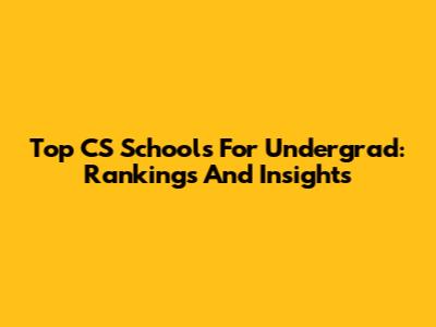 Top CS Schools For Undergrad: Rankings And Insights