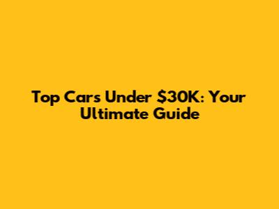 Top Cars Under $30K: Your Ultimate Guide