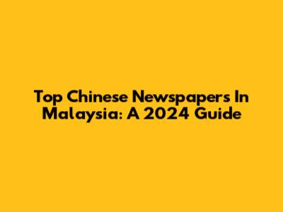 Top Chinese Newspapers In Malaysia: A 2024 Guide