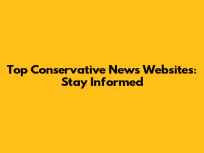 Top Conservative News Websites: Stay Informed