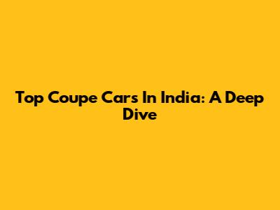 Top Coupe Cars In India: A Deep Dive