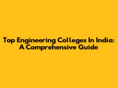 Top Engineering Colleges In India: A Comprehensive Guide