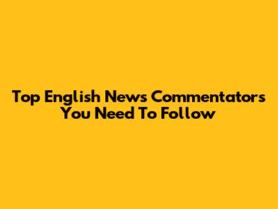 Top English News Commentators You Need To Follow