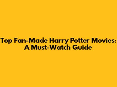 Top Fan-Made Harry Potter Movies: A Must-Watch Guide