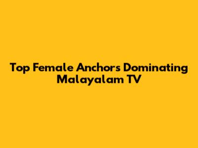 Top Female Anchors Dominating Malayalam TV