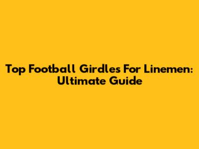 Top Football Girdles For Linemen: Ultimate Guide