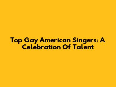 Top Gay American Singers: A Celebration Of Talent
