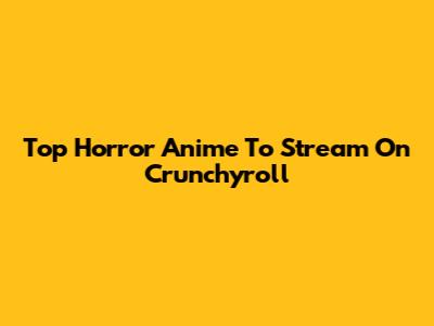 Top Horror Anime To Stream On Crunchyroll