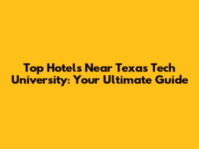Top Hotels Near Texas Tech University: Your Ultimate Guide