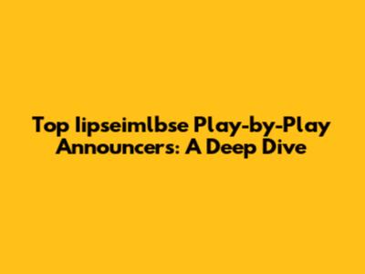 Top Iipseimlbse Play-by-Play Announcers: A Deep Dive