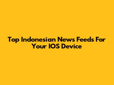 Top Indonesian News Feeds For Your IOS Device