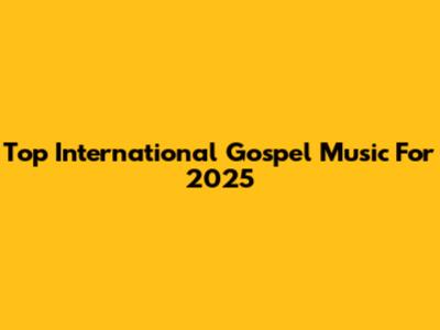 Top International Gospel Music For 2025