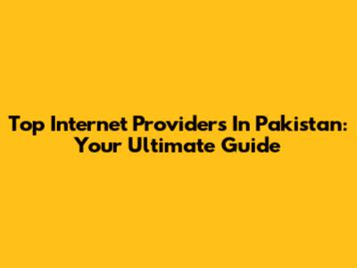 Top Internet Providers In Pakistan: Your Ultimate Guide