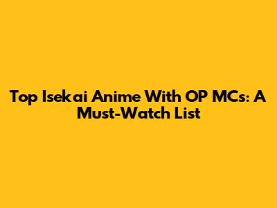 Top Isekai Anime With OP MCs: A Must-Watch List