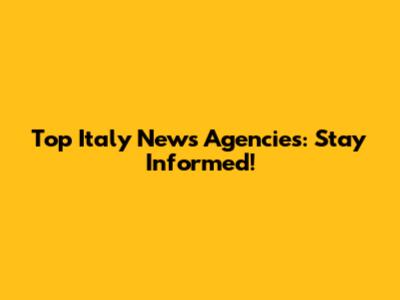 Top Italy News Agencies: Stay Informed!