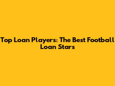 Top Loan Players: The Best Football Loan Stars