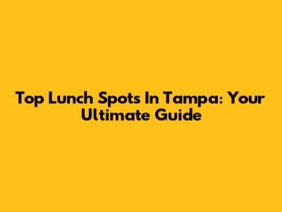 Top Lunch Spots In Tampa: Your Ultimate Guide