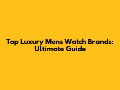 Top Luxury Men's Watch Brands: Ultimate Guide