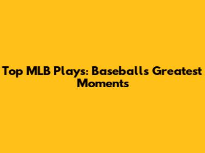 Top MLB Plays: Baseball's Greatest Moments