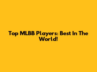 Top MLBB Players: Best In The World!