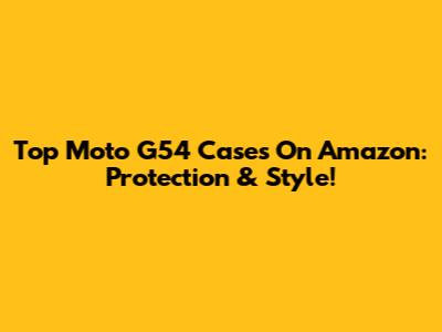 Top Moto G54 Cases On Amazon: Protection & Style!