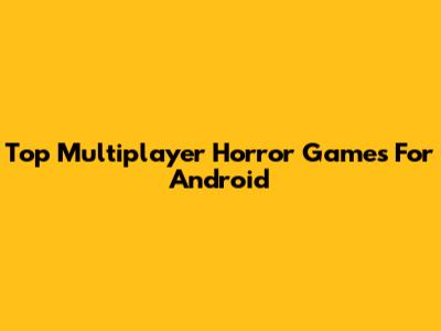 Top Multiplayer Horror Games For Android