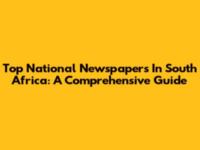 Top National Newspapers In South Africa: A Comprehensive Guide