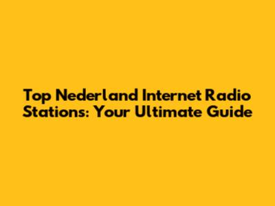 Top Nederland Internet Radio Stations: Your Ultimate Guide