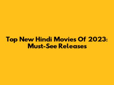 Top New Hindi Movies Of 2023: Must-See Releases