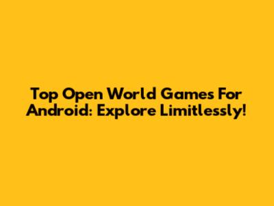 Top Open World Games For Android: Explore Limitlessly!