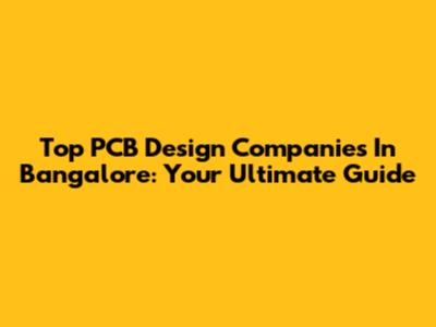 Top PCB Design Companies In Bangalore: Your Ultimate Guide