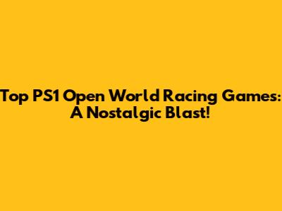 Top PS1 Open World Racing Games: A Nostalgic Blast!