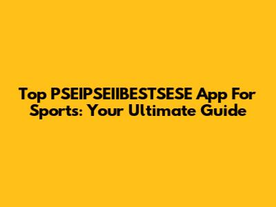 Top PSEIPSEIIBESTSESE App For Sports: Your Ultimate Guide